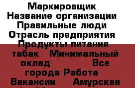 Маркировщик › Название организации ­ Правильные люди › Отрасль предприятия ­ Продукты питания, табак › Минимальный оклад ­ 29 000 - Все города Работа » Вакансии   . Амурская обл.,Мазановский р-н